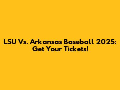 LSU Vs. Arkansas Baseball 2025: Get Your Tickets!