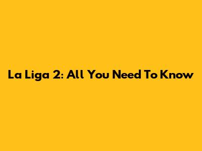 La Liga 2: All You Need To Know