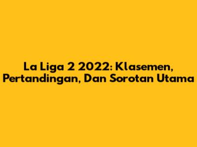 La Liga 2 2022: Klasemen, Pertandingan, Dan Sorotan Utama