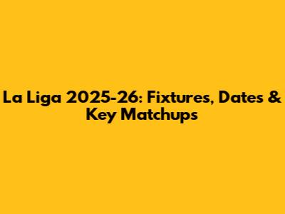 La Liga 2025-26: Fixtures, Dates & Key Matchups