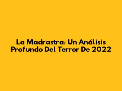 La Madrastra: Un Análisis Profundo Del Terror De 2022