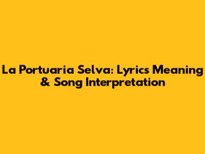 La Portuaria Selva: Lyrics Meaning & Song Interpretation