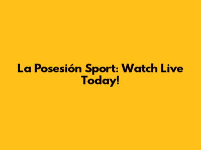 La Posesión Sport: Watch Live Today!