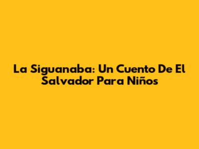 La Siguanaba: Un Cuento De El Salvador Para Niños