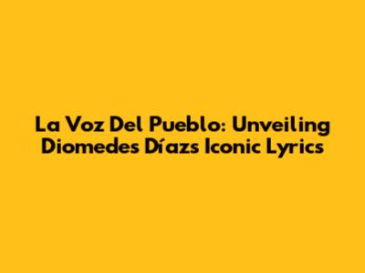 La Voz Del Pueblo: Unveiling Diomedes Díaz's Iconic Lyrics