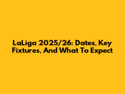 LaLiga 2025/26: Dates, Key Fixtures, And What To Expect