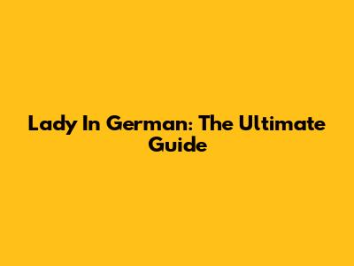 Lady In German: The Ultimate Guide