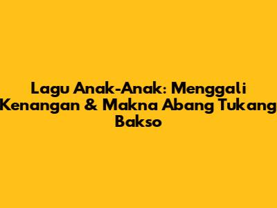Lagu Anak-Anak: Menggali Kenangan & Makna 'Abang Tukang Bakso'