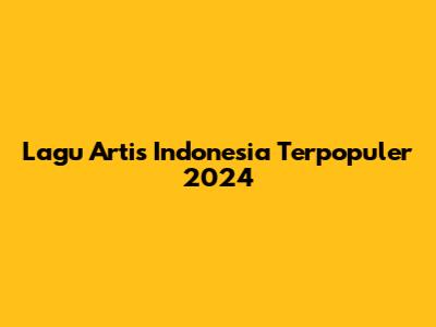 Lagu Artis Indonesia Terpopuler 2024