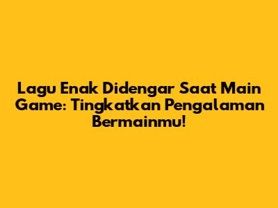 Lagu Enak Didengar Saat Main Game: Tingkatkan Pengalaman Bermainmu!