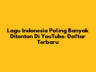 Lagu Indonesia Paling Banyak Ditonton Di YouTube: Daftar Terbaru