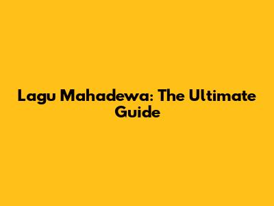 Lagu Mahadewa: The Ultimate Guide