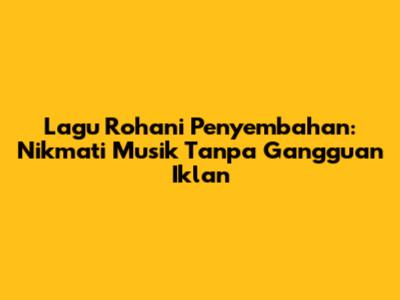 Lagu Rohani Penyembahan: Nikmati Musik Tanpa Gangguan Iklan