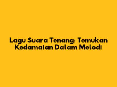 Lagu Suara Tenang: Temukan Kedamaian Dalam Melodi
