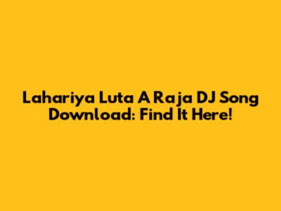 Lahariya Luta A Raja DJ Song Download: Find It Here!