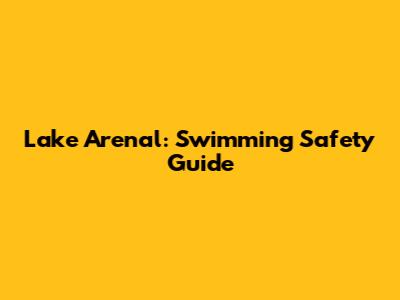Lake Arenal: Swimming Safety Guide
