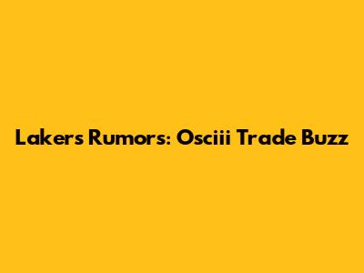 Lakers Rumors: Osciii Trade Buzz