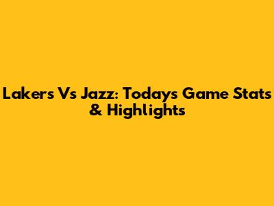 Lakers Vs Jazz: Today's Game Stats & Highlights