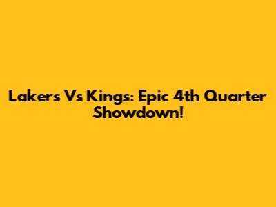 Lakers Vs Kings: Epic 4th Quarter Showdown!