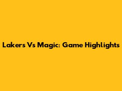 Lakers Vs Magic: Game Highlights