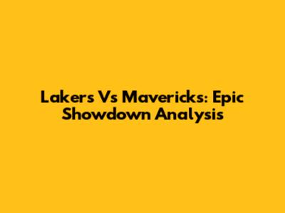 Lakers Vs Mavericks: Epic Showdown Analysis
