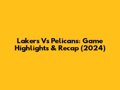 Lakers Vs Pelicans: Game Highlights & Recap (2024)