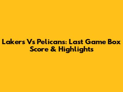 Lakers Vs Pelicans: Last Game Box Score & Highlights