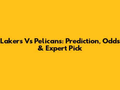 Lakers Vs Pelicans: Prediction, Odds & Expert Pick