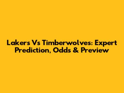Lakers Vs Timberwolves: Expert Prediction, Odds & Preview