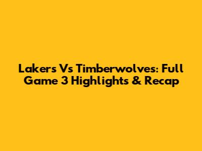 Lakers Vs Timberwolves: Full Game 3 Highlights & Recap