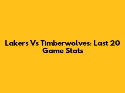 Lakers Vs Timberwolves: Last 20 Game Stats