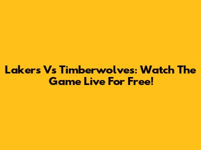 Lakers Vs Timberwolves: Watch The Game Live For Free!