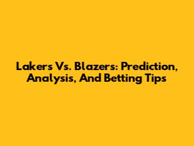 Lakers Vs. Blazers: Prediction, Analysis, And Betting Tips
