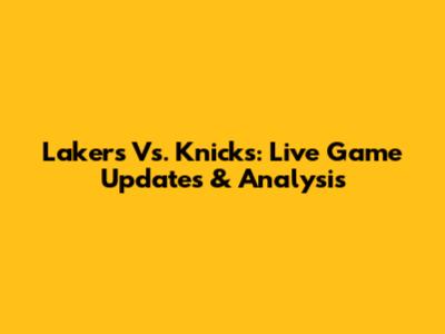 Lakers Vs. Knicks: Live Game Updates & Analysis