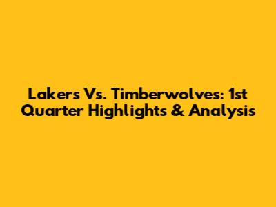 Lakers Vs. Timberwolves: 1st Quarter Highlights & Analysis