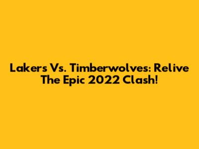 Lakers Vs. Timberwolves: Relive The Epic 2022 Clash!