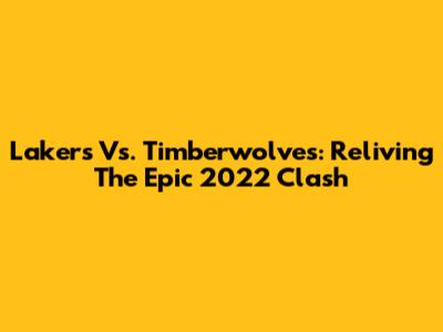 Lakers Vs. Timberwolves: Reliving The Epic 2022 Clash