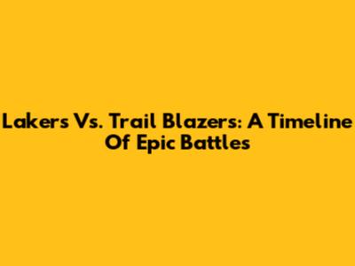 Lakers Vs. Trail Blazers: A Timeline Of Epic Battles