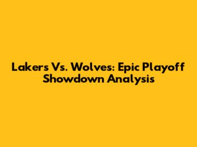 Lakers Vs. Wolves: Epic Playoff Showdown Analysis
