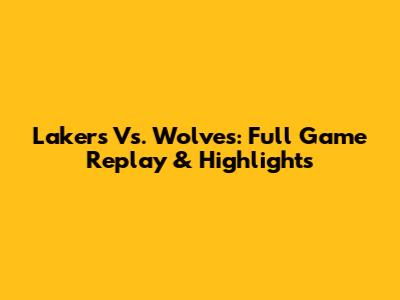 Lakers Vs. Wolves: Full Game Replay & Highlights