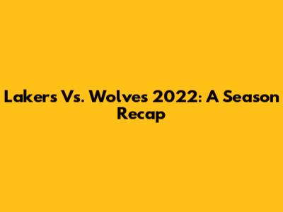 Lakers Vs. Wolves 2022: A Season Recap