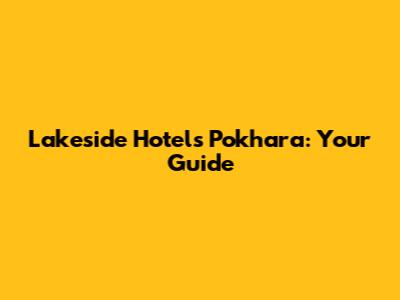 Lakeside Hotels Pokhara: Your Guide