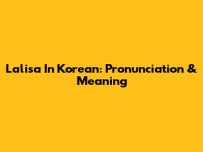 Lalisa In Korean: Pronunciation & Meaning