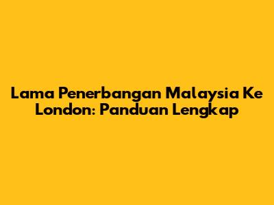Lama Penerbangan Malaysia Ke London: Panduan Lengkap