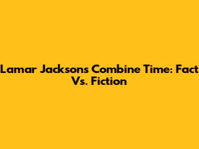 Lamar Jackson's Combine Time: Fact Vs. Fiction