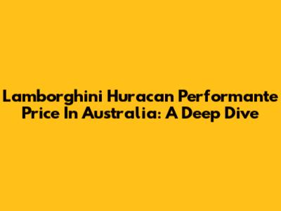 Lamborghini Huracan Performante Price In Australia: A Deep Dive