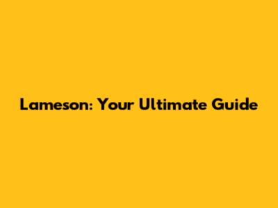 Lameson: Your Ultimate Guide