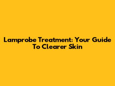 Lamprobe Treatment: Your Guide To Clearer Skin
