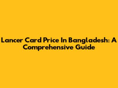 Lancer Card Price In Bangladesh: A Comprehensive Guide