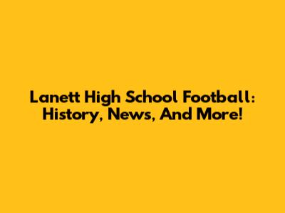 Lanett High School Football: History, News, And More!